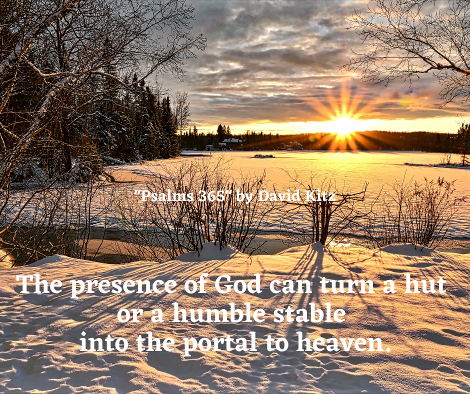 The presence of God can turn a hut or a humble stable into the portal to heaven.