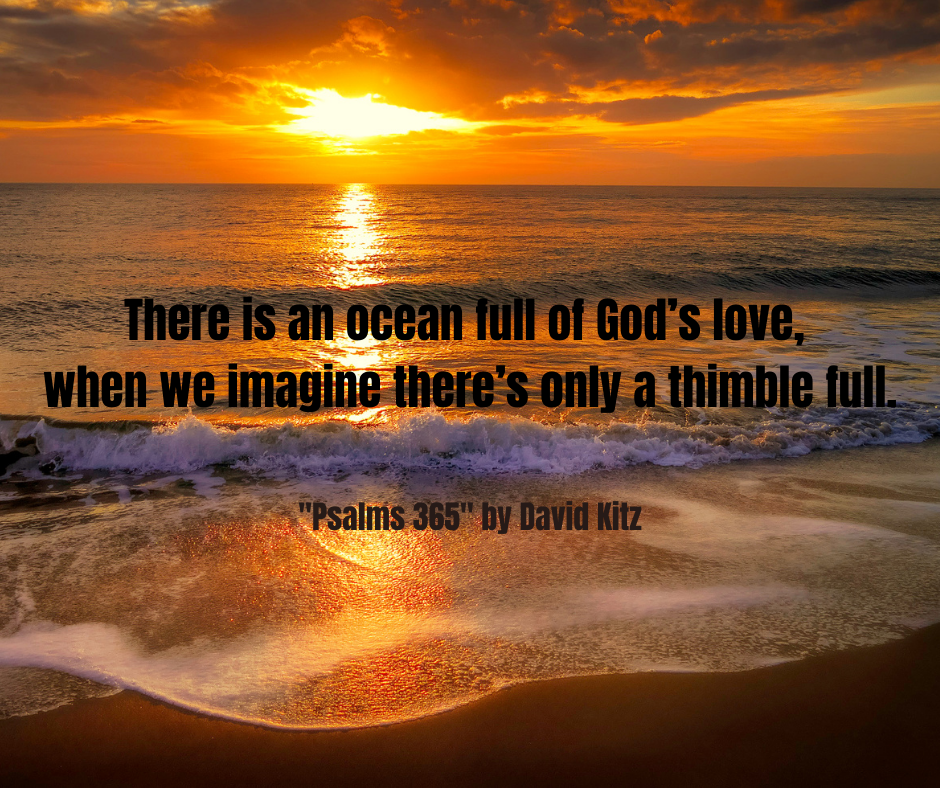 There is an ocean full of God’s love, when we imagine there’s only a thimble full.